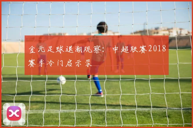 金元足球退潮观察：中超联赛2018赛季冷门启示录