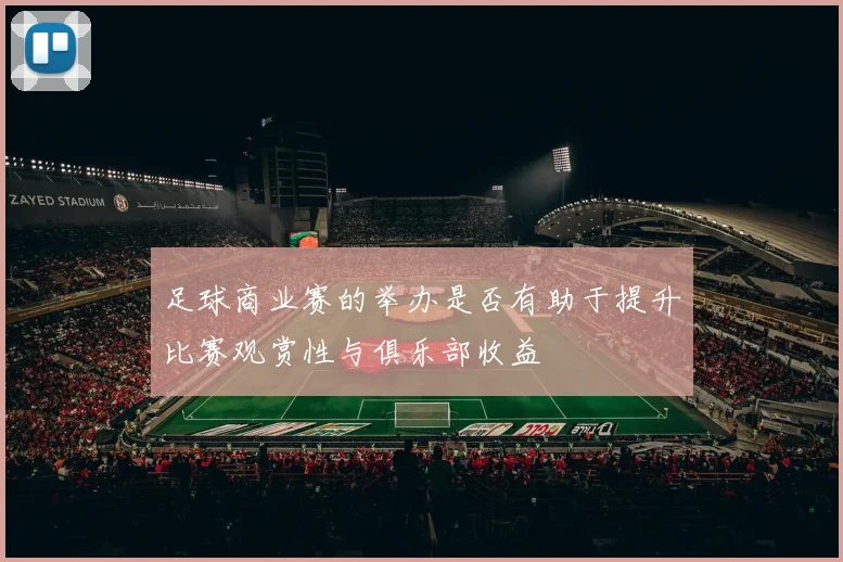 足球商业赛的举办是否有助于提升比赛观赏性与俱乐部收益